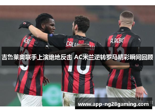 吉鲁莱奥联手上演绝地反击 AC米兰逆转罗马精彩瞬间回顾