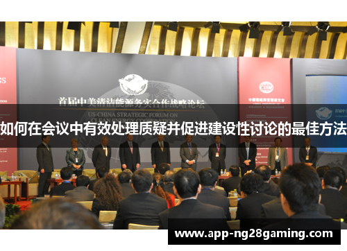 如何在会议中有效处理质疑并促进建设性讨论的最佳方法