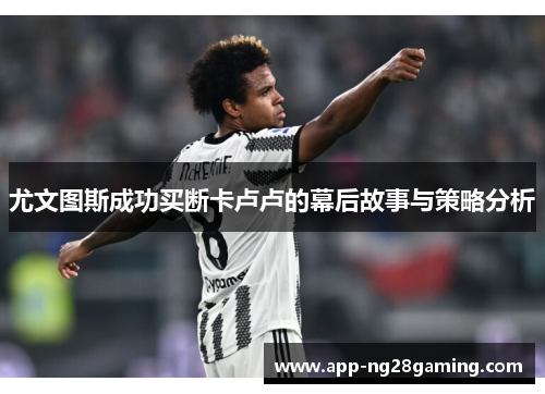 尤文图斯成功买断卡卢卢的幕后故事与策略分析