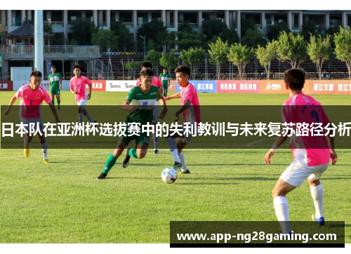 日本队在亚洲杯选拔赛中的失利教训与未来复苏路径分析