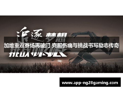加维重返赛场再破门 克服伤痛与挑战书写励志传奇