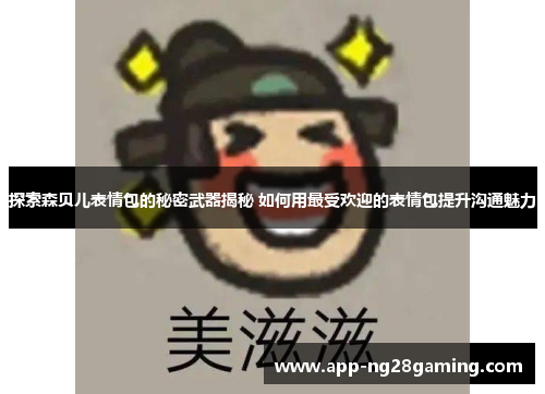 探索森贝儿表情包的秘密武器揭秘 如何用最受欢迎的表情包提升沟通魅力