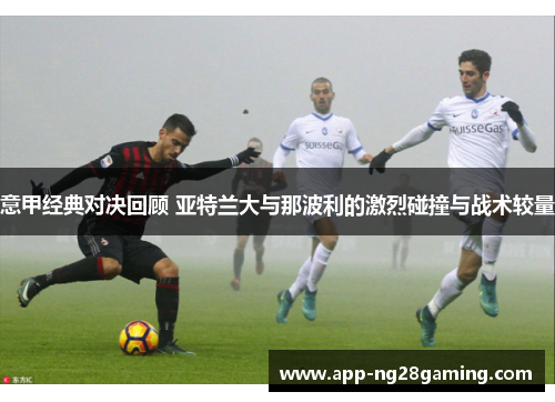 意甲经典对决回顾 亚特兰大与那波利的激烈碰撞与战术较量