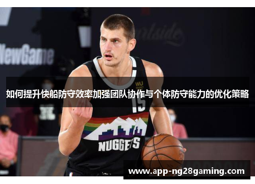如何提升快船防守效率加强团队协作与个体防守能力的优化策略