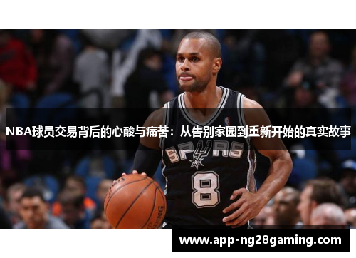 NBA球员交易背后的心酸与痛苦：从告别家园到重新开始的真实故事