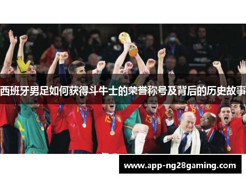 西班牙男足如何获得斗牛士的荣誉称号及背后的历史故事 西班牙男足如何获得斗牛士的荣誉称号及背后的历史故事