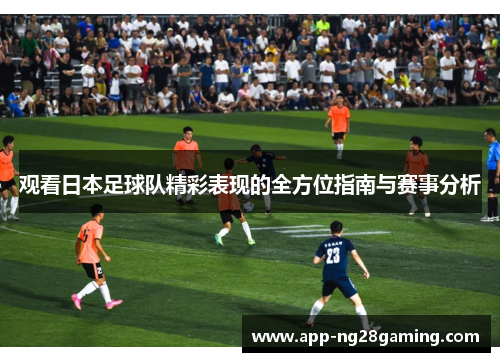 观看日本足球队精彩表现的全方位指南与赛事分析 观看日本足球队精彩表现的全方位指南与赛事分析