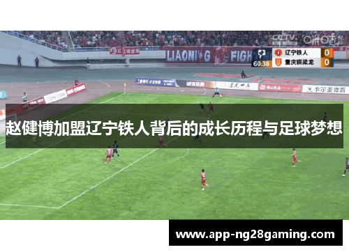 赵健博加盟辽宁铁人背后的成长历程与足球梦想 赵健博加盟辽宁铁人背后的成长历程与足球梦想