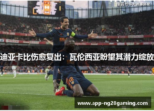 迪亚卡比伤愈复出：瓦伦西亚盼望其潜力绽放