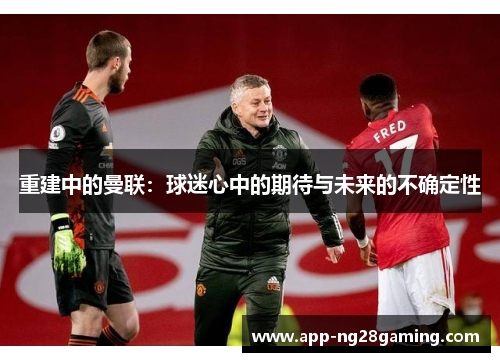 重建中的曼联：球迷心中的期待与未来的不确定性