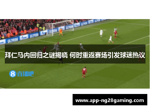 拜仁马内回归之谜揭晓 何时重返赛场引发球迷热议 拜仁马内回归之谜揭晓 何时重返赛场引发球迷热议