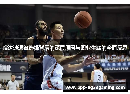 哈达迪退役选择背后的深层原因与职业生涯的全面反思
