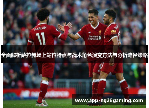 全面解析萨拉赫场上站位特点与战术角色演变方法与分析路径策略