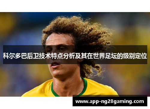 科尔多巴后卫技术特点分析及其在世界足坛的级别定位