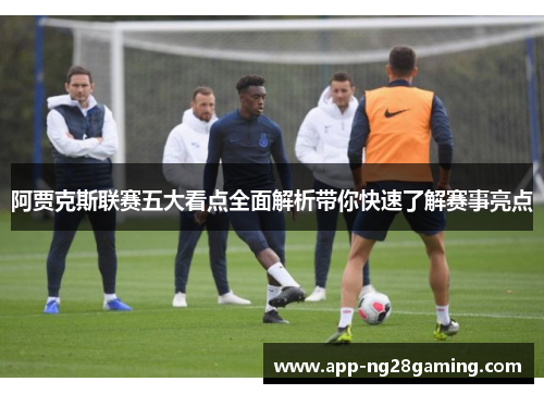 阿贾克斯联赛五大看点全面解析带你快速了解赛事亮点 阿贾克斯联赛五大看点全面解析带你快速了解赛事亮点