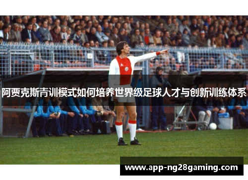 阿贾克斯青训模式如何培养世界级足球人才与创新训练体系