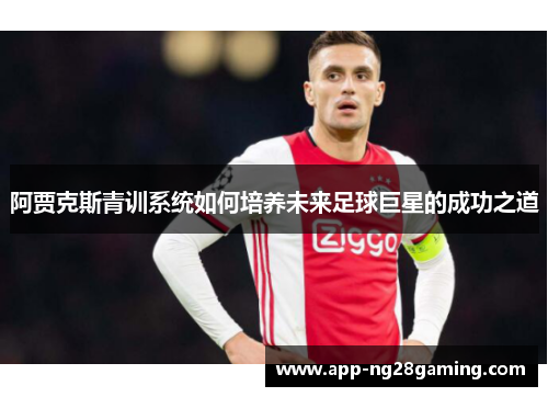 阿贾克斯青训系统如何培养未来足球巨星的成功之道 阿贾克斯青训系统如何培养未来足球巨星的成功之道