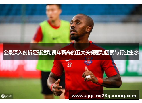 全景深入剖析足球运动员年薪高的五大关键驱动因素与行业生态 全景深入剖析足球运动员年薪高的五大关键驱动因素与行业生态