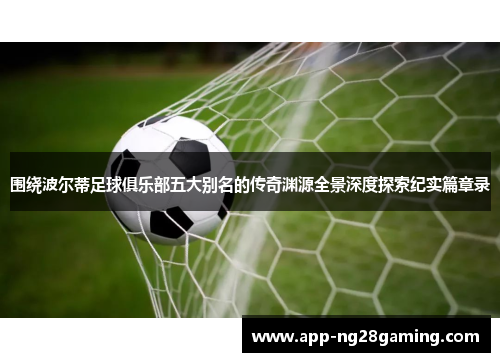 围绕波尔蒂足球俱乐部五大别名的传奇渊源全景深度探索纪实篇章录 围绕波尔蒂足球俱乐部五大别名的传奇渊源全景深度探索纪实篇章录