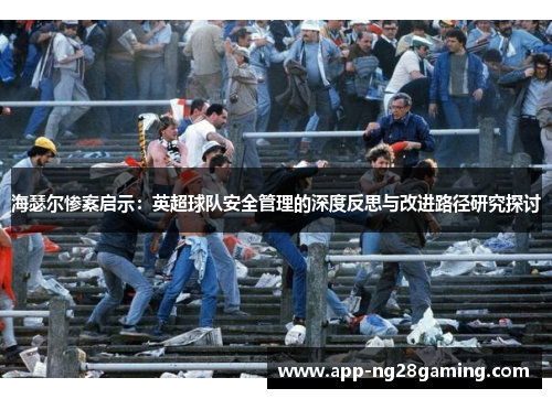 海瑟尔惨案启示:英超球队安全管理的深度反思与改进路径研究探讨 海瑟尔惨案启示:英超球队安全管理的深度反思与改进路径研究探讨