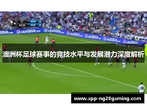 澳洲杯足球赛事的竞技水平与发展潜力深度解析