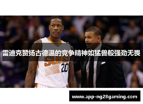 雷迪克赞扬古德温的竞争精神如猛兽般强劲无畏 雷迪克赞扬古德温的竞争精神如猛兽般强劲无畏