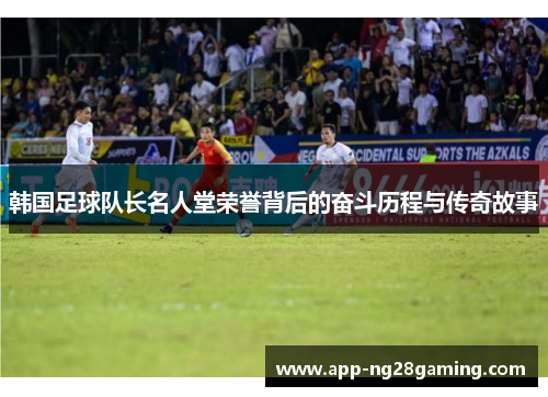 韩国足球队长名人堂荣誉背后的奋斗历程与传奇故事 韩国足球队长名人堂荣誉背后的奋斗历程与传奇故事