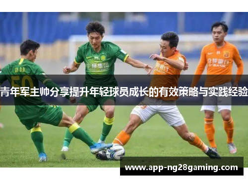 青年军主帅分享提升年轻球员成长的有效策略与实践经验 青年军主帅分享提升年轻球员成长的有效策略与实践经验