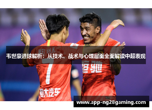 韦世豪进球解析:从技术、战术与心理层面全面解读中超表现 韦世豪进球解析:从技术、战术与心理层面全面解读中超表现