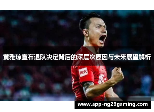 黄雅琼宣布退队决定背后的深层次原因与未来展望解析