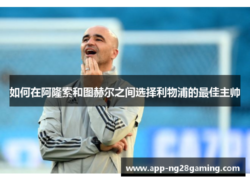 如何在阿隆索和图赫尔之间选择利物浦的最佳主帅