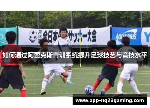 如何通过阿贾克斯青训系统提升足球技艺与竞技水平