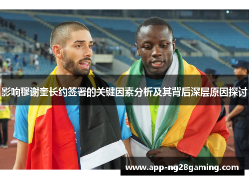 影响穆谢奎长约签署的关键因素分析及其背后深层原因探讨 影响穆谢奎长约签署的关键因素分析及其背后深层原因探讨