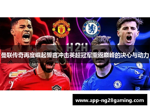 曼联传奇再度崛起誓言冲击英超冠军重返巅峰的决心与动力