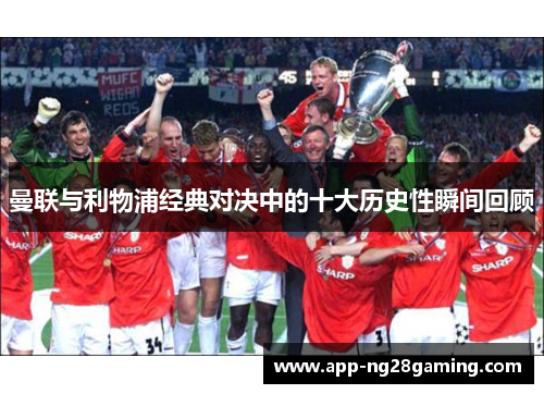 曼联与利物浦经典对决中的十大历史性瞬间回顾