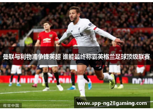 曼联与利物浦争锋英超 谁能最终称霸英格兰足球顶级联赛
