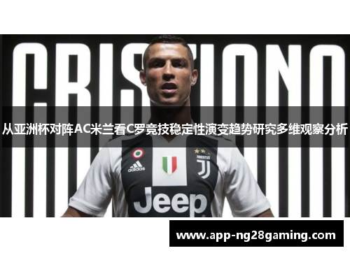 从亚洲杯对阵AC米兰看C罗竞技稳定性演变趋势研究多维观察分析