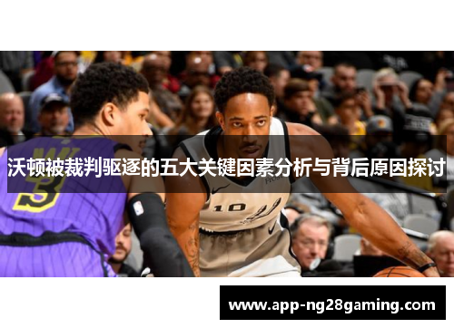 沃顿被裁判驱逐的五大关键因素分析与背后原因探讨