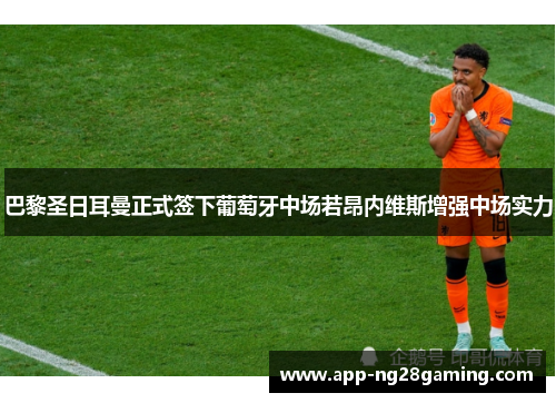 巴黎圣日耳曼正式签下葡萄牙中场若昂内维斯增强中场实力