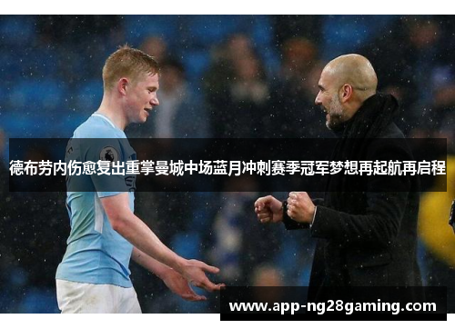 德布劳内伤愈复出重掌曼城中场蓝月冲刺赛季冠军梦想再起航再启程