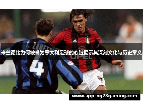米兰德比为何被誉为意大利足球的心脏揭示其深刻文化与历史意义 米兰德比为何被誉为意大利足球的心脏揭示其深刻文化与历史意义