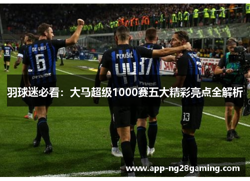 羽球迷必看：大马超级1000赛五大精彩亮点全解析