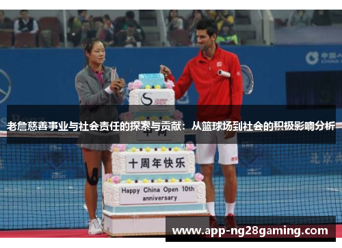 老詹慈善事业与社会责任的探索与贡献：从篮球场到社会的积极影响分析