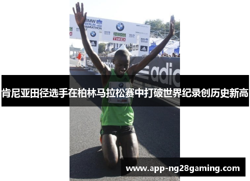 肯尼亚田径选手在柏林马拉松赛中打破世界纪录创历史新高