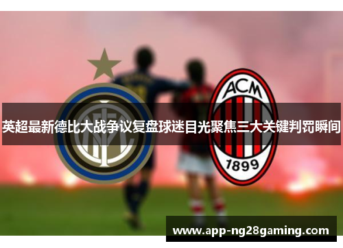 英超最新德比大战争议复盘球迷目光聚焦三大关键判罚瞬间