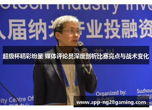 超级杯精彩纷呈 媒体评论员深度剖析比赛亮点与战术变化