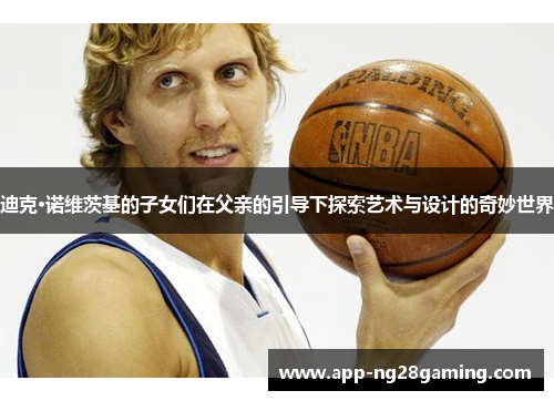 迪克·诺维茨基的子女们在父亲的引导下探索艺术与设计的奇妙世界