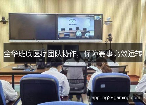 全华班底医疗团队协作，保障赛事高效运转