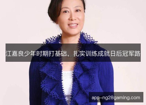 江嘉良少年时期打基础，扎实训练成就日后冠军路