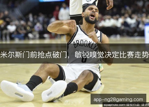 米尔斯门前抢点破门，敏锐嗅觉决定比赛走势
